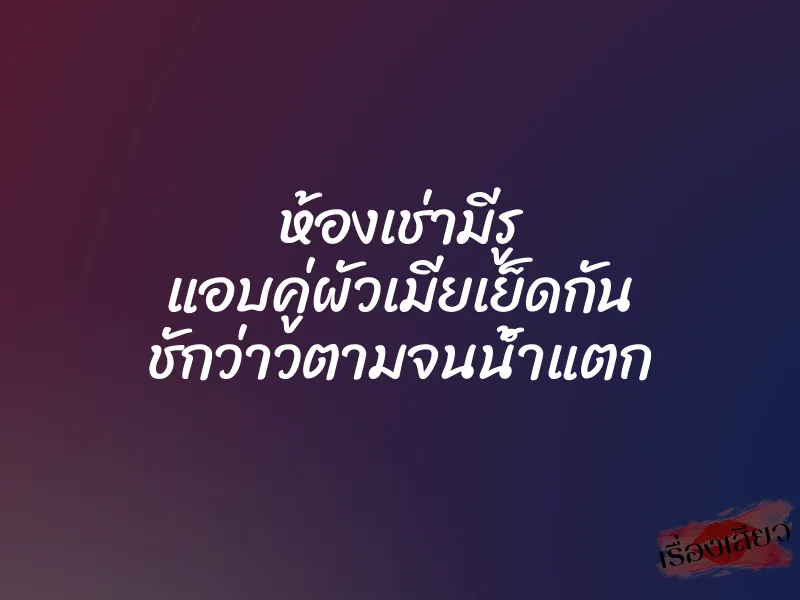 ห้องเช่ามีรู แอบคู่ผัวเมียเย็ดกัน ชักว่าวตามจนน้ำแตก