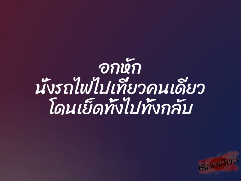 อกหัก นั่งรถไฟไปเที่ยวคนเดียว โดนเย็ดทั้งไปทั้งกลับ
