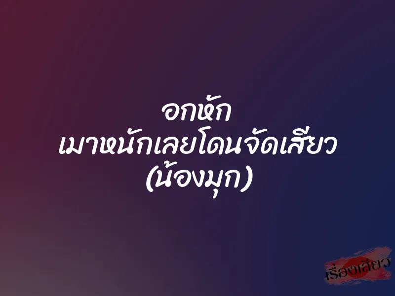 อกหัก เมาหนักเลยโดนจัดเสียว (น้องมุก)