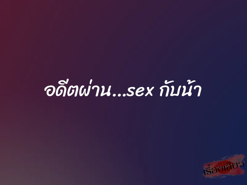 อดีตผ่าน…sex กับน้า