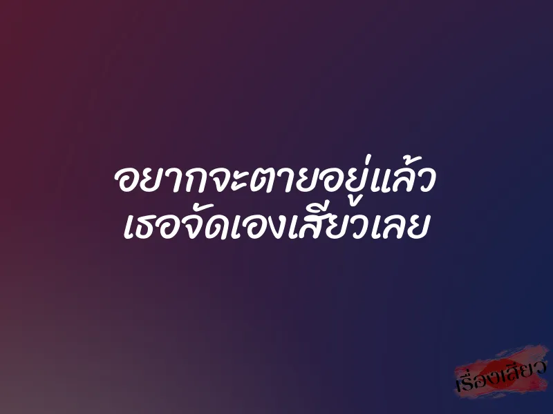 อยากจะตายอยู่แล้ว เธอจัดเองเสียวเลย