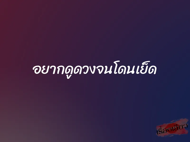 อยากดูดวงจนโดนเย็ด