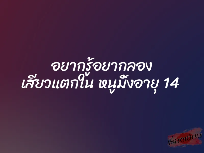 อยากรู้อยากลอง เสียวแตกใน หนูมิ้งอายุ 14
