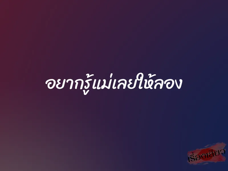 อยากรู้แม่เลยให้ลอง