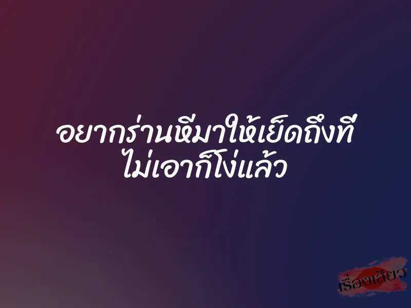 อยากร่านหีมาให้เย็ดถึงที่ ไม่เอาก็โง่แล้ว