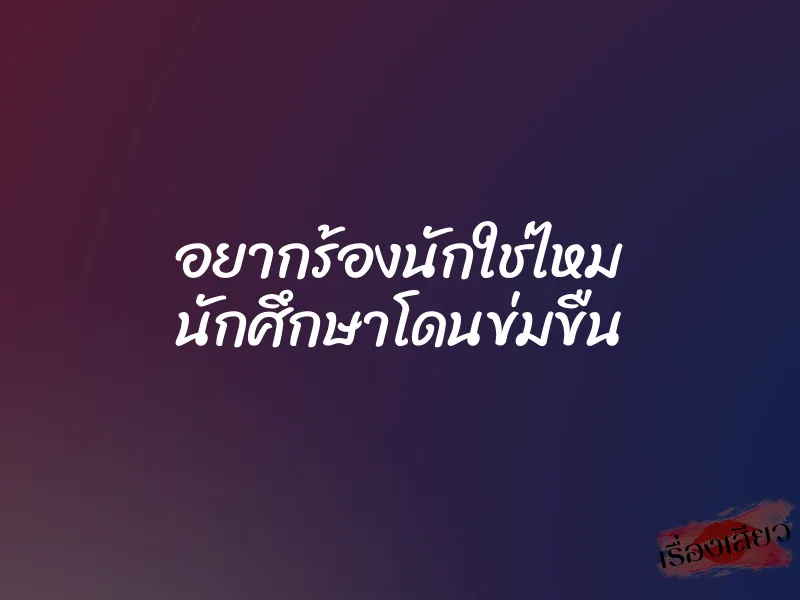 อยากร้องนักใช่ไหม นักศึกษาโดนข่มขืน