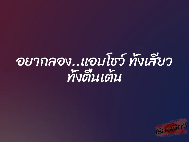 อยากลอง..แอบโชว์ ทั้งเสียว ทั้งตื่นเต้น