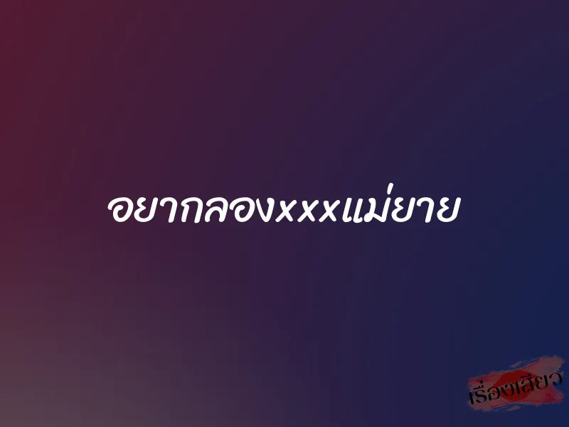 อยากลองxxxแม่ยาย