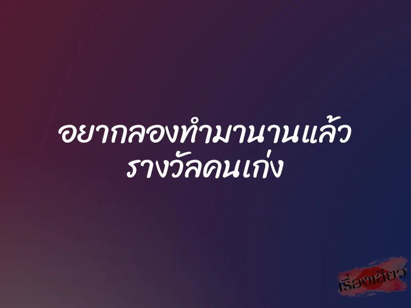 อยากลองทำมานานแล้ว รางวัลคนเก่ง