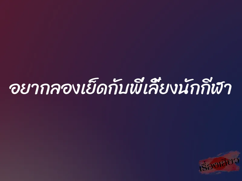 อยากลองเย็ดกับพี่เลี้ยงนักกีฬา