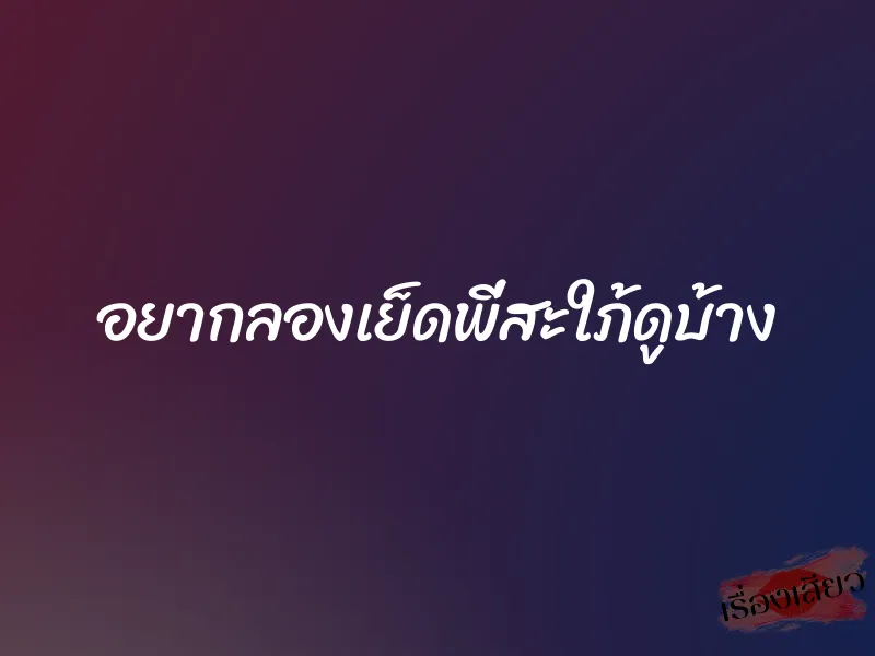 อยากลองเย็ดพี่สะใภ้ดูบ้าง