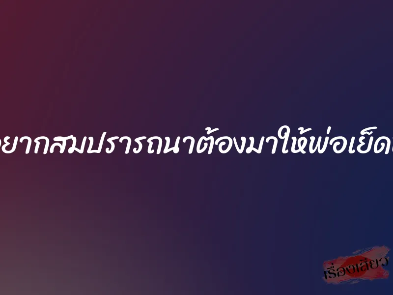 อยากสมปรารถนาต้องมาให้พ่อเย็ดหี