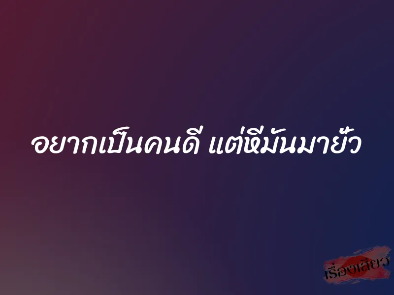 อยากเป็นคนดี แต่หีมันมายั่ว