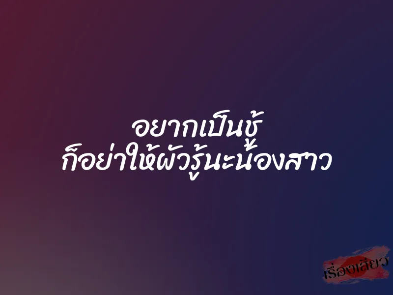 อยากเป็นชู้ ก็อย่าให้ผัวรู้นะน้องสาว