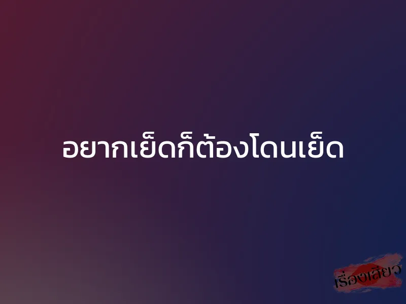 อยากเย็ดก็ต้องโดนเย็ด