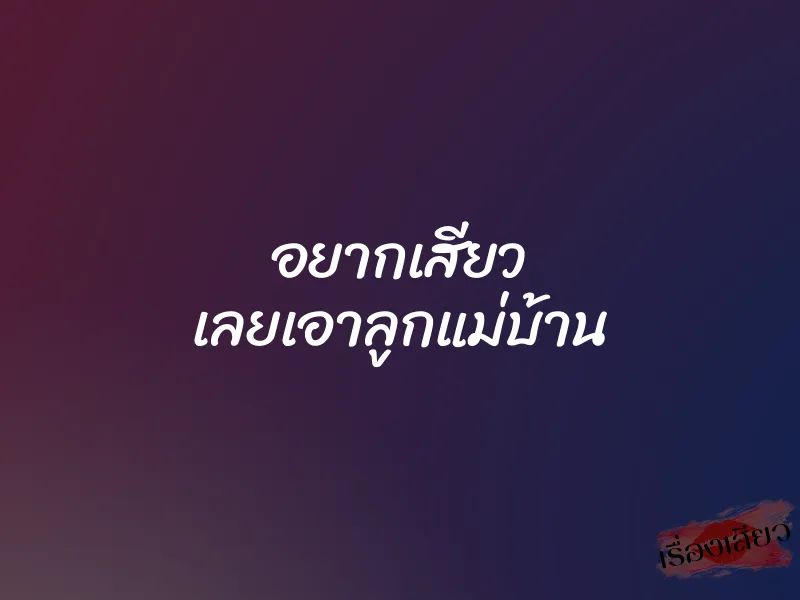 อยากเสียว เลยเอาลูกแม่บ้าน