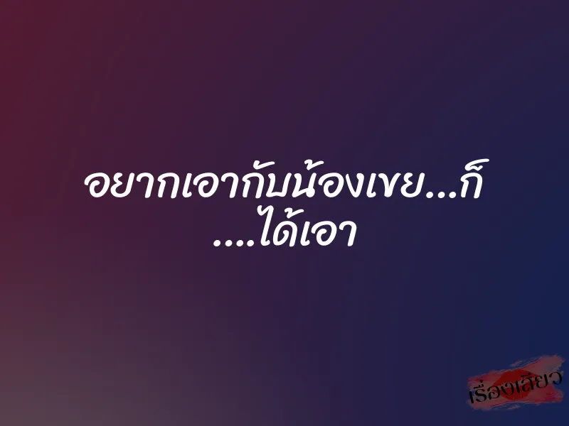 อยากเอากับน้องเขย…ก็ ….ได้เอา