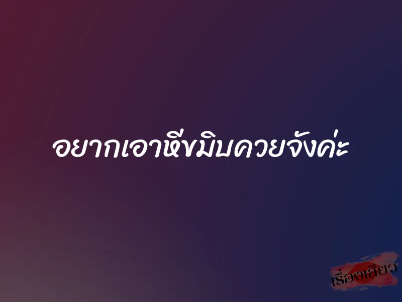 อยากเอาหีขมิบควยจังค่ะ