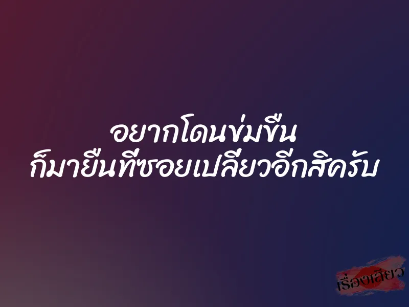 อยากโดนข่มขืน ก็มายืนที่ซอยเปลี่ยวอีกสิครับ