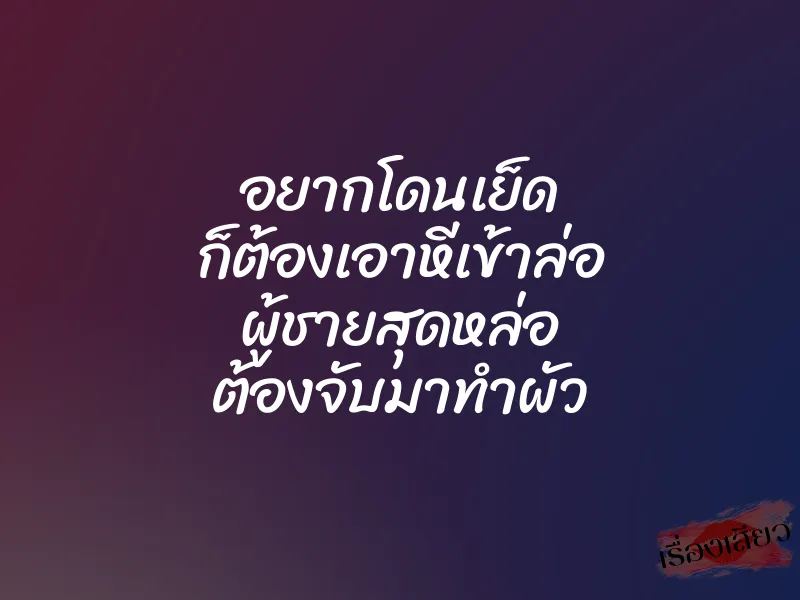 อยากโดนเย็ด ก็ต้องเอาหีเข้าล่อ ผู้ชายสุดหล่อ ต้องจับมาทำผัว