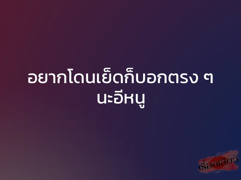 อยากโดนเย็ดก็บอกตรง ๆ นะอีหนู