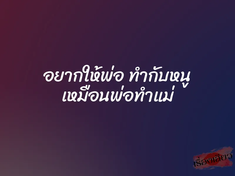อยากให้พ่อ ทำกับหนู เหมือนพ่อทำแม่