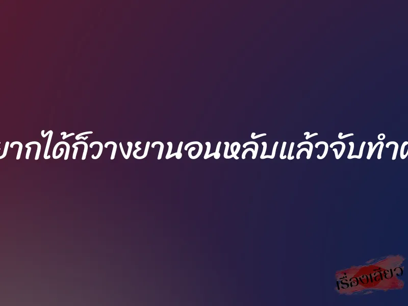 อยากได้ก็วางยานอนหลับแล้วจับทำผัว