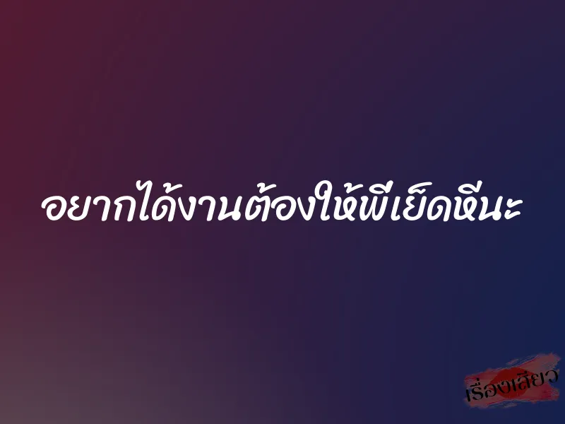 อยากได้งานต้องให้พี่เย็ดหีนะ