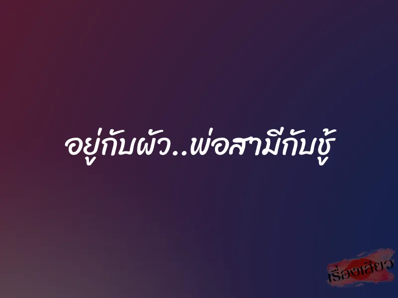 อยู่กับผัว..พ่อสามีกับชู้