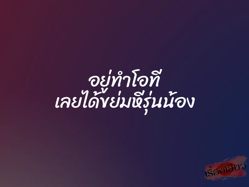 อยู่ทำโอที เลยได้ขย่มหีรุ่นน้อง