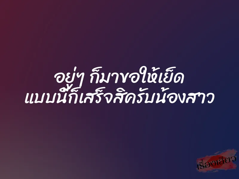 อยู่ๆ ก็มาขอให้เย็ด แบบนี้ก็เสร็จสิครับน้องสาว