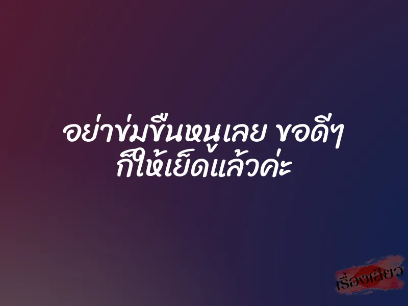 อย่าข่มขืนหนูเลย ขอดีๆ ก็ให้เย็ดแล้วค่ะ