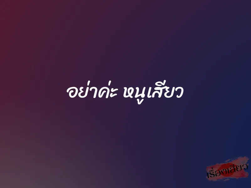 อย่าค่ะ หนูเสียว