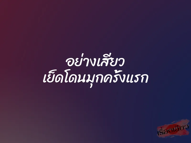 อย่างเสียว เย็ดโดนมุกครั้งแรก