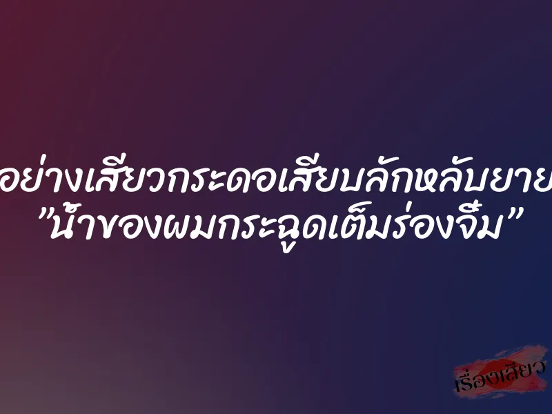 อย่างเสียวกระดอเสียบลักหลับยาย ”น้ำของผมกระฉูดเต็มร่องจิ๋ม”