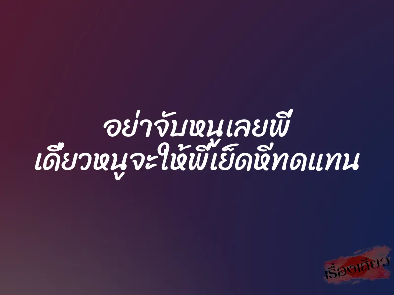 อย่าจับหนูเลยพี่ เดี๋ยวหนูจะให้พี่เย็ดหีทดแทน