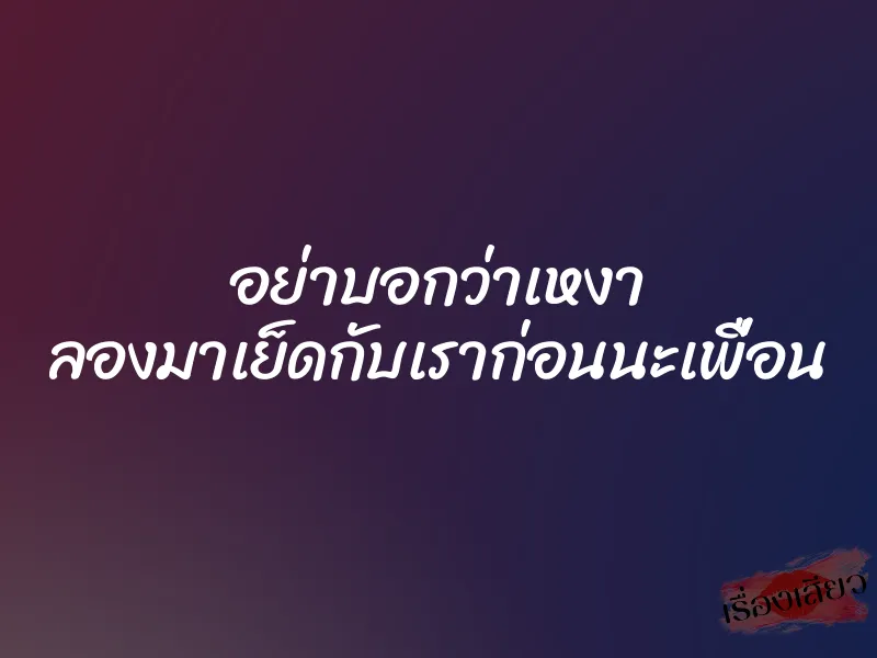 อย่าบอกว่าเหงา ลองมาเย็ดกับเราก่อนนะเพื่อน