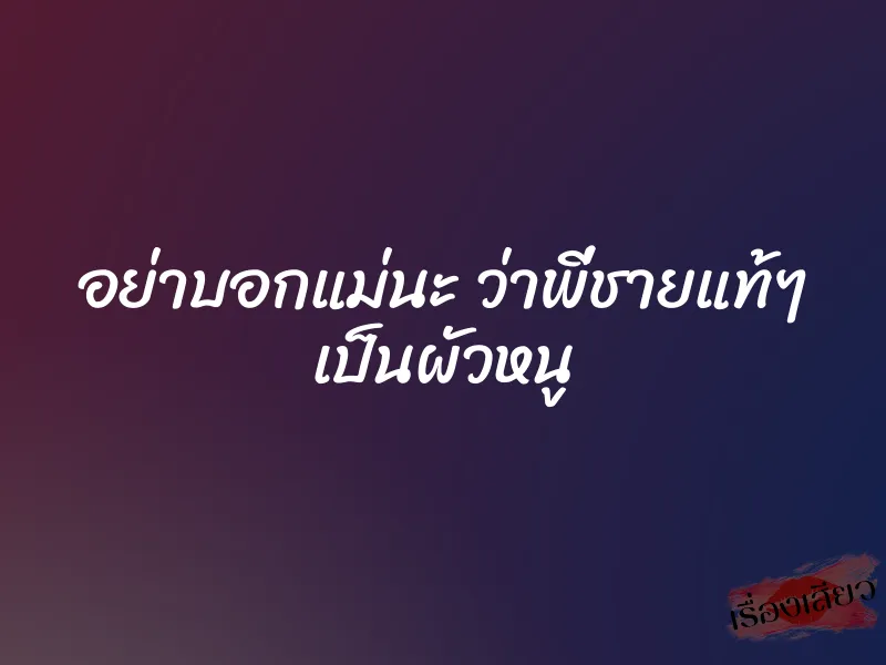 อย่าบอกแม่นะ ว่าพี่ชายแท้ๆ เป็นผัวหนู