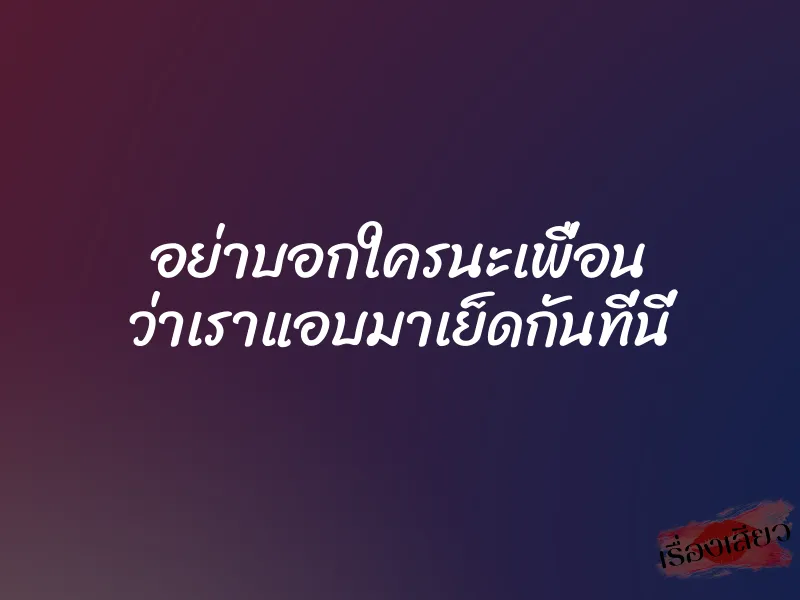 อย่าบอกใครนะเพื่อน ว่าเราแอบมาเย็ดกันที่นี่