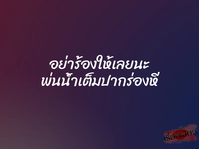 อย่าร้องให้เลยนะ พ่นน้ำเต็มปากร่องหี