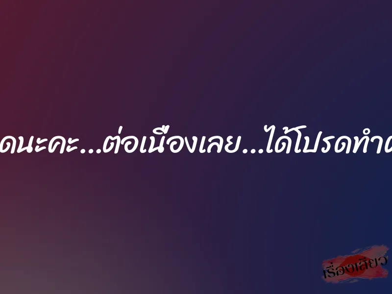อย่าหยุดนะคะ…ต่อเนื่องเลย…ได้โปรดทำต่อเถอะ