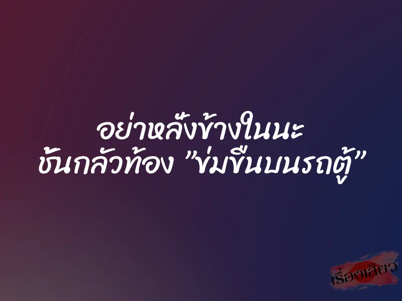 อย่าหลั่งข้างในนะ ชั้นกลัวท้อง ”ข่มขืนบนรถตู้”