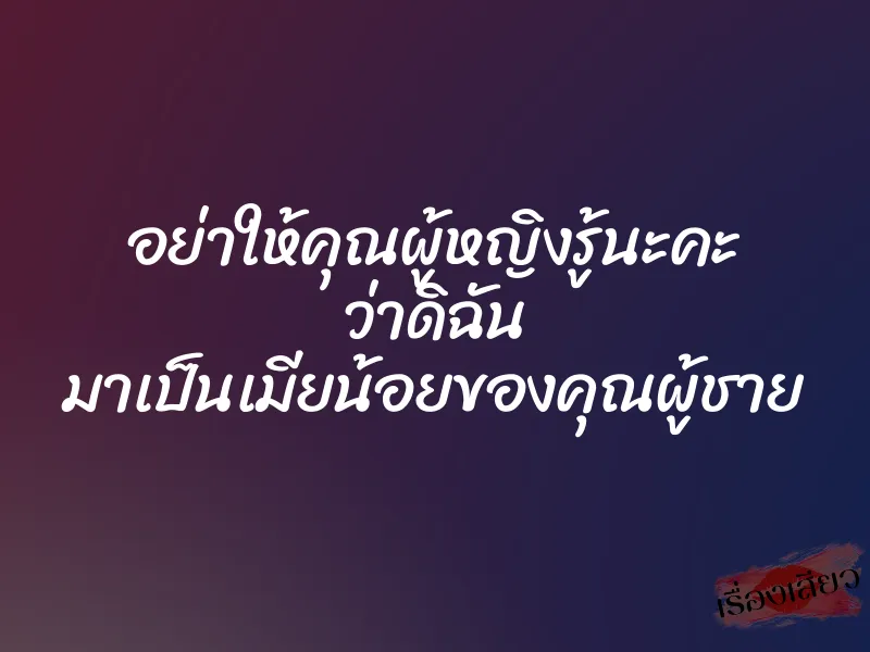 อย่าให้คุณผู้หญิงรู้นะคะ ว่าดิฉัน มาเป็นเมียน้อยของคุณผู้ชาย