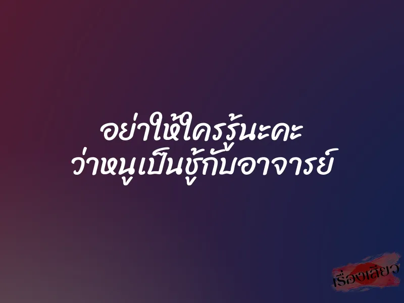 อย่าให้ใครรู้นะคะ ว่าหนูเป็นชู้กับอาจารย์