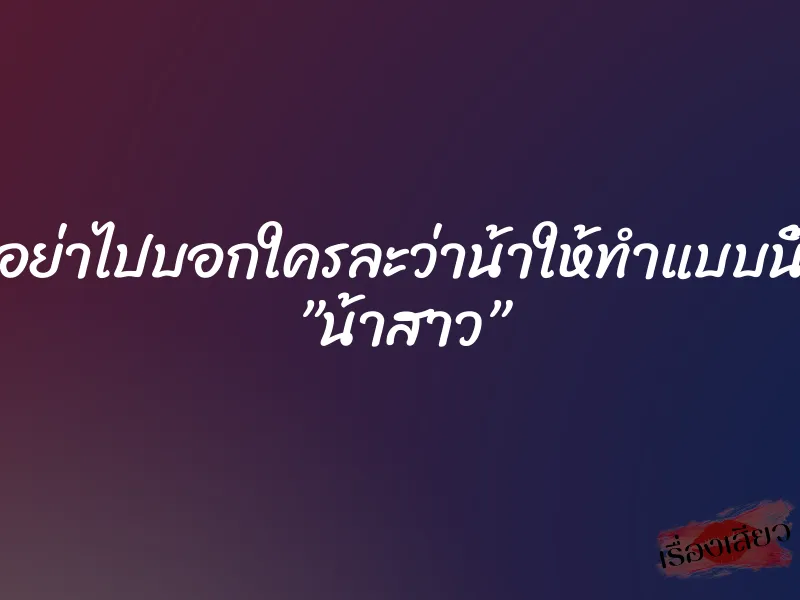 อย่าไปบอกใครละว่าน้าให้ทำแบบนี้ ”น้าสาว”