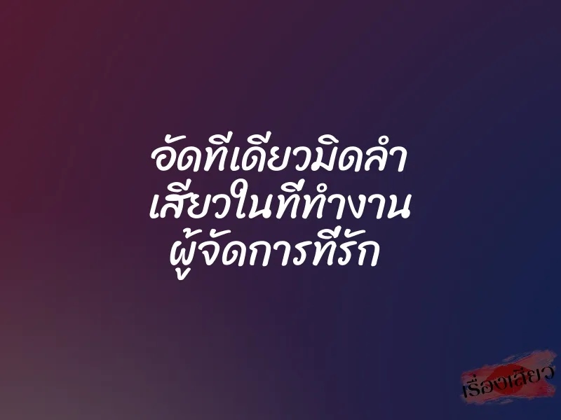 อัดทีเดียวมิดลำ เสียวในที่ทำงาน ผู้จัดการที่รัก 