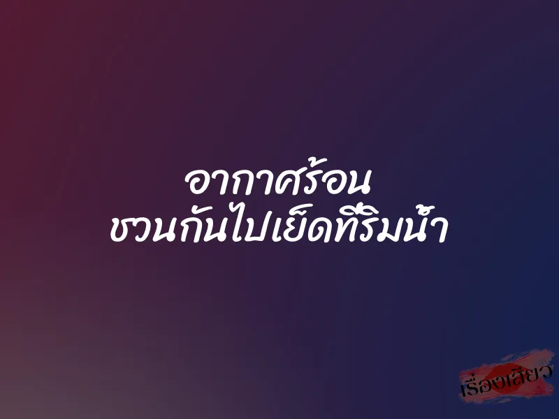 อากาศร้อน ชวนกันไปเย็ดที่ริมน้ำ
