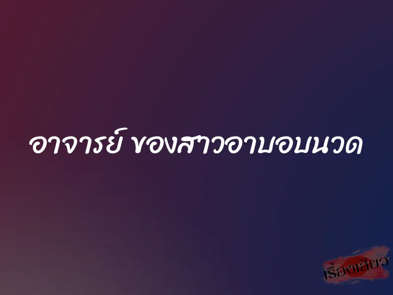 อาจารย์ ของสาวอาบอบนวด