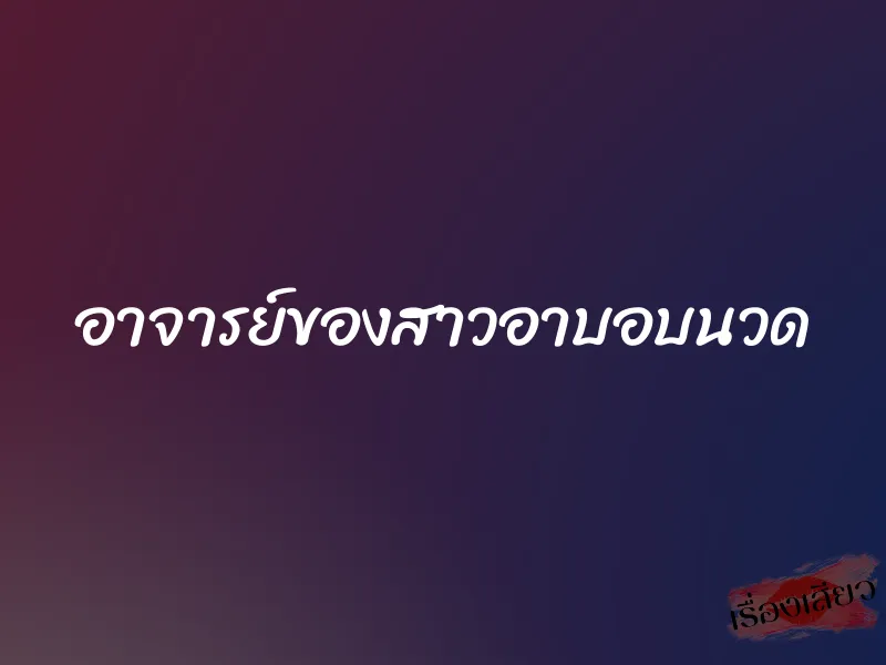 อาจารย์ของสาวอาบอบนวด