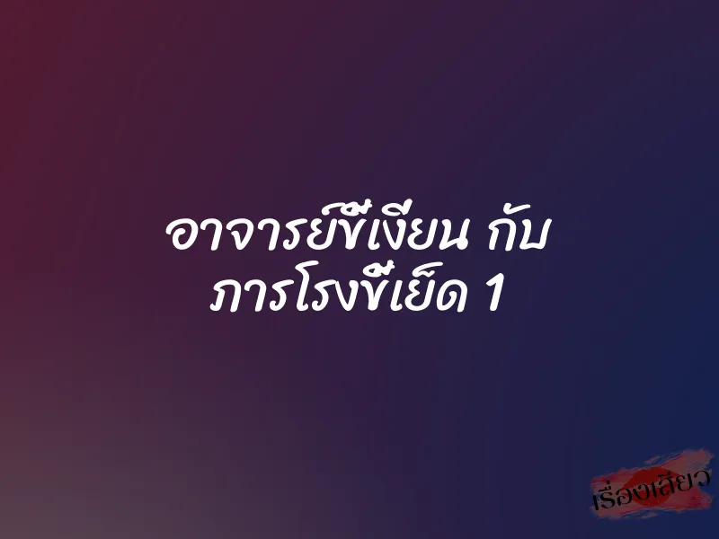 อาจารย์ขี้เงี่ยน กับ ภารโรงขี้เย็ด 1